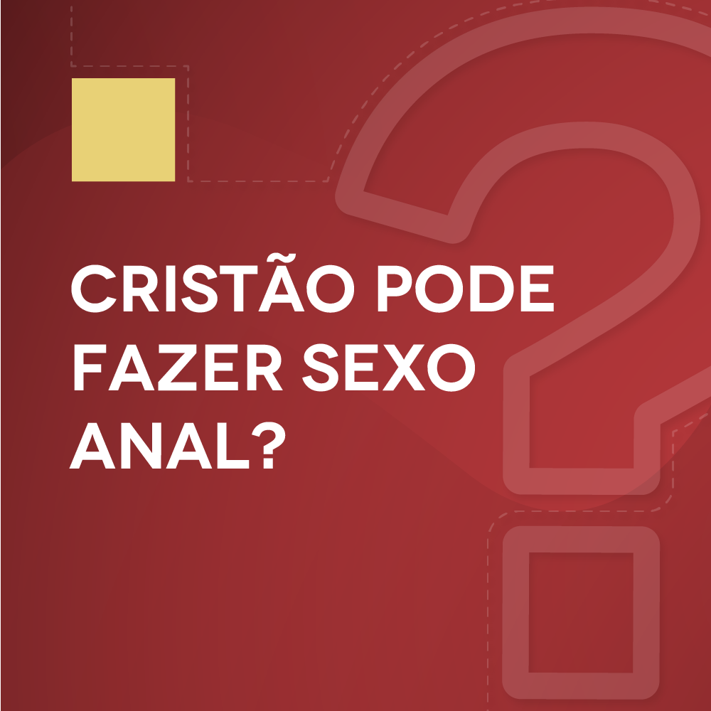 #18 Cristão pode fazer sexo anal?